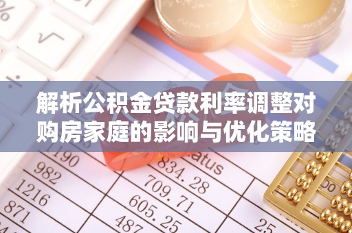 新店解析公积金贷款利率调整对购房家庭的影响与优化策略