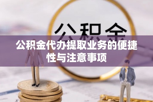 新店公积金代办提取业务的便捷性与注意事项