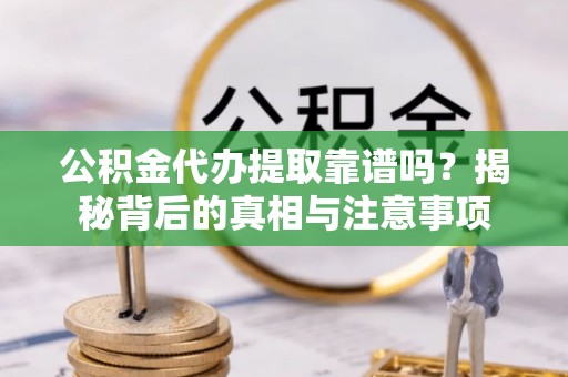 新店公积金代办提取靠谱吗？揭秘背后的真相与注意事项