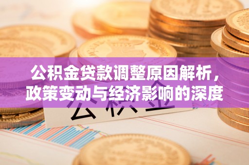 新店公积金贷款调整原因解析，政策变动与经济影响的深度探讨