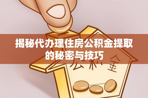 新店揭秘代办理住房公积金提取的秘密与技巧