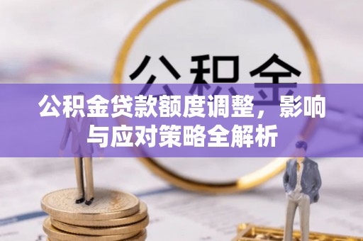 新店公积金贷款额度调整，影响与应对策略全解析