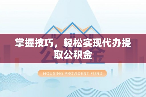 新店掌握技巧，轻松实现代办提取公积金