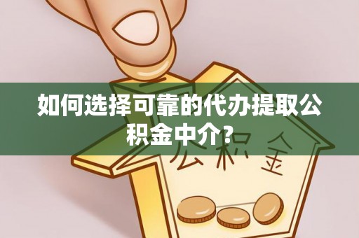 新店如何选择可靠的代办提取公积金中介？